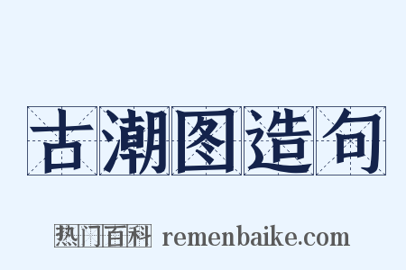 古潮图造句是什么意思的图片